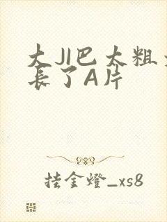 大JI巴太粗太长了A片