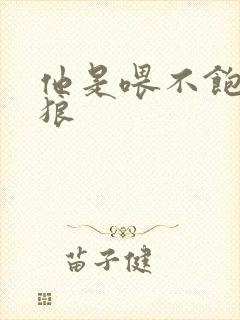 他是喂不饱的饿狼