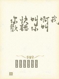 你快叫啊我就喜欢听你叫