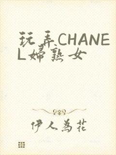 玩弄CHANEL妇熟女