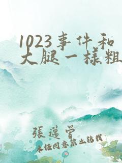 1023事件和大腿一样粗的