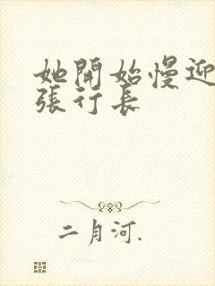 她开始慢迎迎合张行长