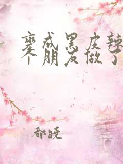 变成黑皮辣妹后个朋友做了无删