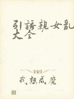 引诱亲女乱小说大全