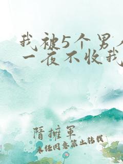 我被5个男人躁一夜不收我怎么办