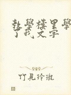 教学楼里学长要了我文字