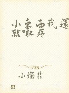 小东西我还没动就喊疼