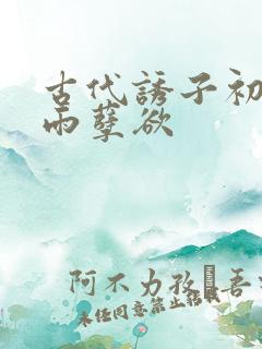 古代诱子初尝云雨孽欲