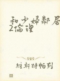 和少妇邻居做爰2伦理