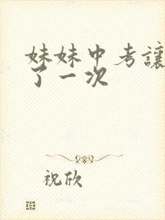 妹妹中考让我C了一次
