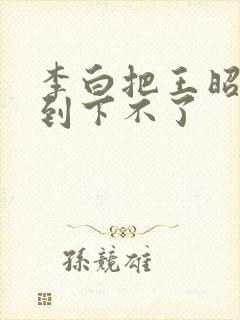 李白把王昭君干到下不了