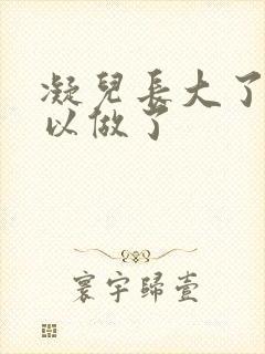 凝儿长大了 可以做了