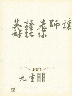 英语老师让我好好玩你