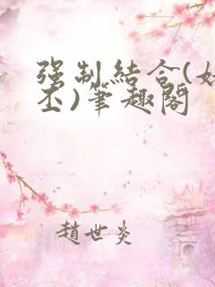强制结合(姥啬丕)笔趣阁