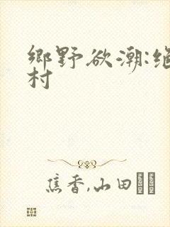 乡野欲潮:绝色村