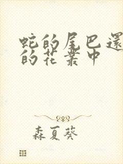 蛇的尾巴还在我的花丛中