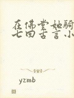 在佛堂她骑了他七回古言小说