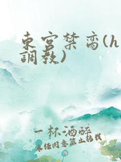 东宫禁脔(h 调教)