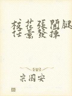 校花张开腿让我任意发挥