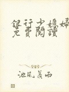 银行少媳妇杨倩免费阅读