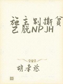 施主别撕贫僧自己脱NPJH