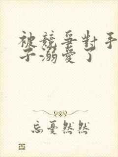 被竞争对手的王子溺爱了