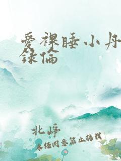 爱裸睡小丹乱目录伦