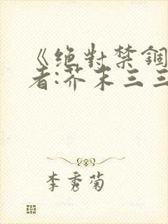 《绝对禁锢》作者:芥末三三