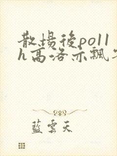 散场后po11h高洛亦飘零