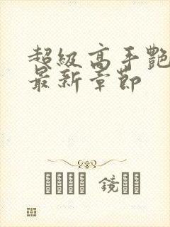 超级高手艳遇记最新章节