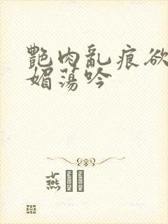 艳肉乱痕欲艳春媚荡吟