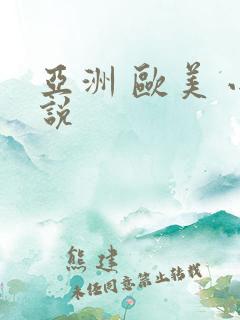 亚洲 欧美 小说