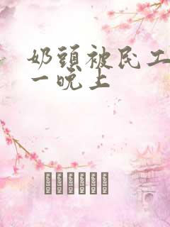 奶头被民工吃了一晚上