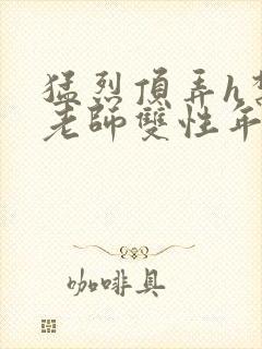 猛烈顶弄h禁欲老师双性年下