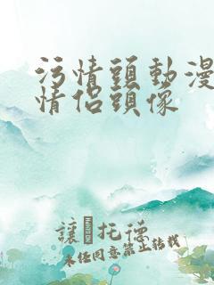 污情头动漫按胸情侣头像