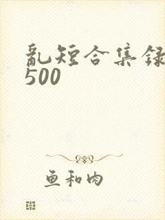 乱短合集录目伦500