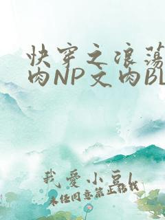 快穿之浪荡H啪肉NP文肉BL