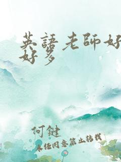 英语老师好软水好多