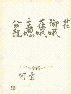 公主在御花园吃龙嗯哦哦