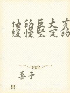 他的巨大有力而缓慢坚定的挺