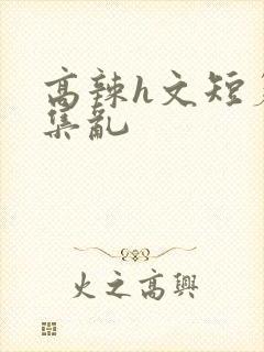 高辣h文短篇合集乱