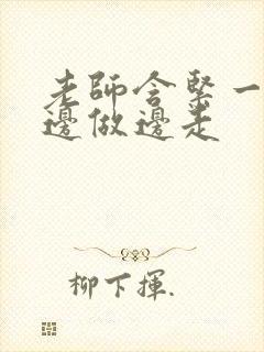 老师含紧一点H边做边走