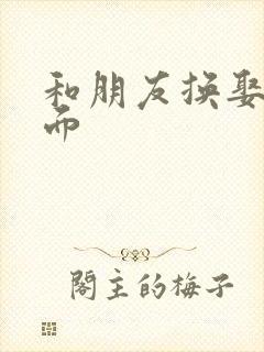 和朋友换娶妻当面