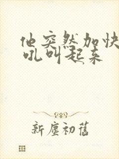 他突然加快速度 吼叫起来