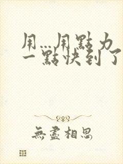 用...用点力一点快到了