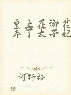 皇上在御花园c弄了太子妃