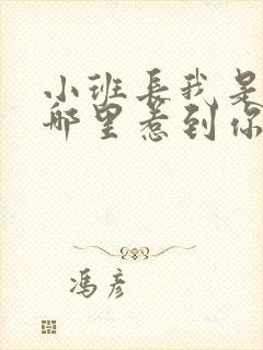 小班长我是不是哪里惹到你啦