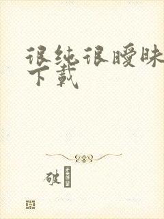 很纯很暧昧手机下载