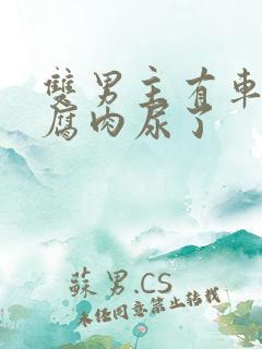 双男主有车车的腐肉尿了