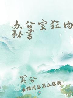 办公室狂肉h小秘书